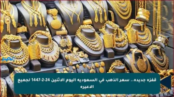 قفزة جديدة.. سعر الذهب في السعودية اليوم الاثنين 24-2-1447 لجميع الأعيرة